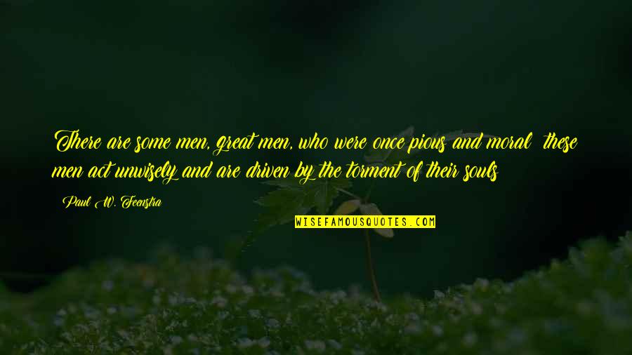 Great Souls Quotes By Paul W. Feenstra: There are some men, great men, who were