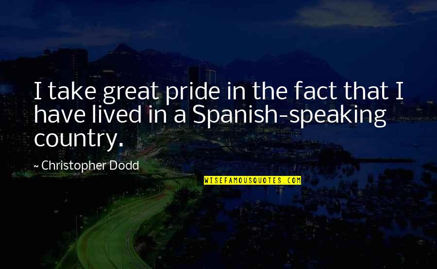 Great Spanish Quotes By Christopher Dodd: I take great pride in the fact that