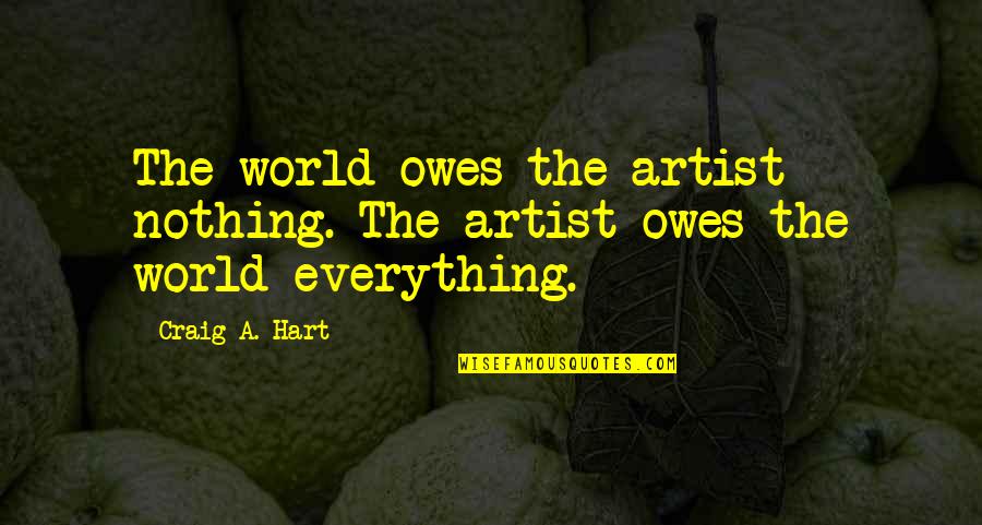 Great Speech Ending Quotes By Craig A. Hart: The world owes the artist nothing. The artist