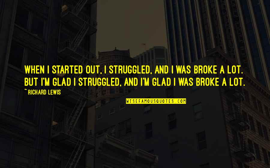Great Speech Ending Quotes By Richard Lewis: When I started out, I struggled, and I Great Speech Ending Quotes By Richard Lewis: When I started out, I struggled, and I