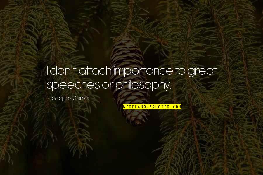 Great Speeches Quotes By Jacques Santer: I don't attach importance to great speeches or Great Speeches Quotes By Jacques Santer: I don't attach importance to great speeches or