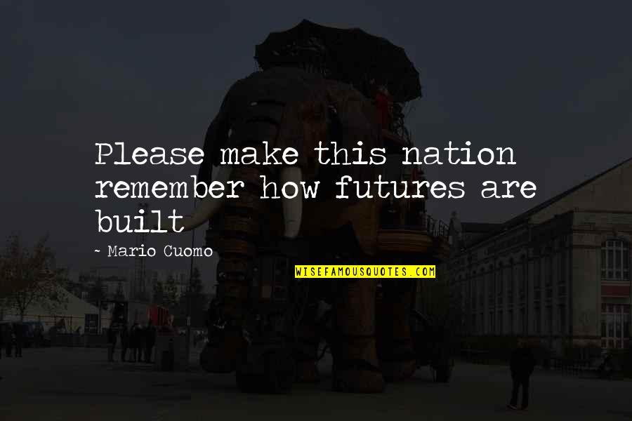 Great Speeches Quotes By Mario Cuomo: Please make this nation remember how futures are