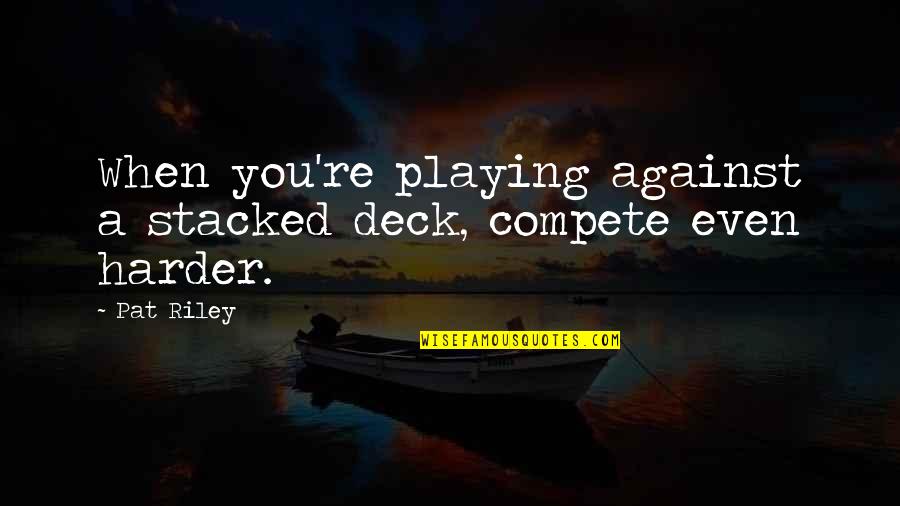 Great Sports Coach Quotes By Pat Riley: When you're playing against a stacked deck, compete