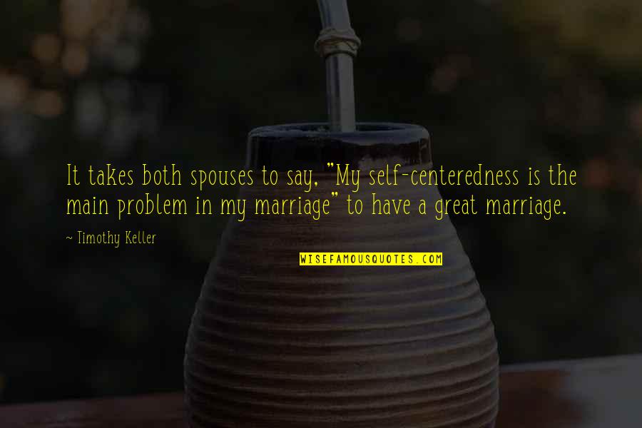 Great Spouses Quotes By Timothy Keller: It takes both spouses to say, "My self-centeredness