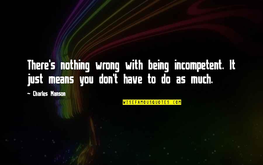 Great Stand Up Comedy Quotes By Charles Manson: There's nothing wrong with being incompetent. It just Great Stand Up Comedy Quotes By Charles Manson: There's nothing wrong with being incompetent. It just