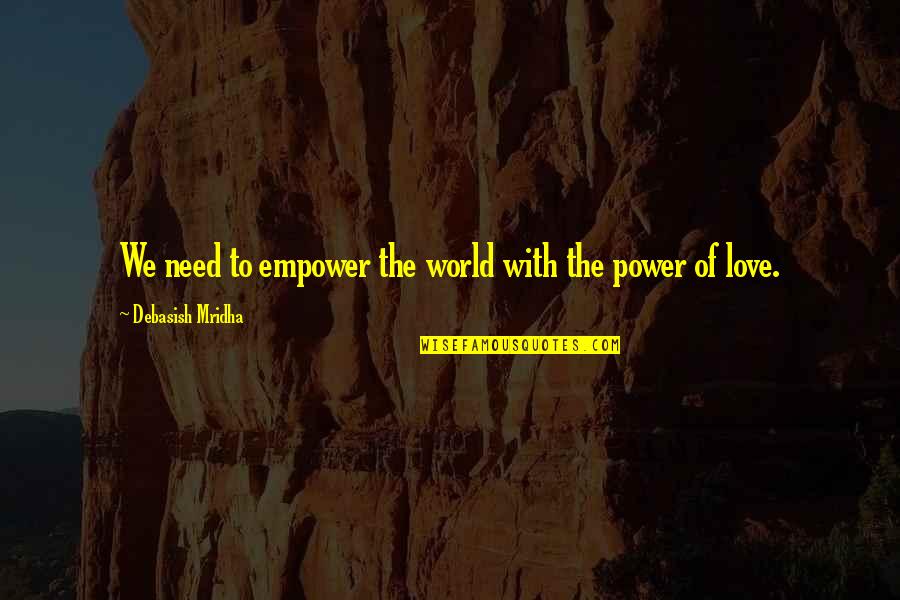 Great Stand Up Comedy Quotes By Debasish Mridha: We need to empower the world with the Great Stand Up Comedy Quotes By Debasish Mridha: We need to empower the world with the