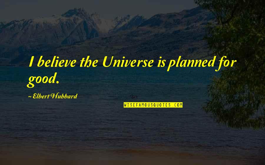 Great Star Wars Quotes By Elbert Hubbard: I believe the Universe is planned for good.