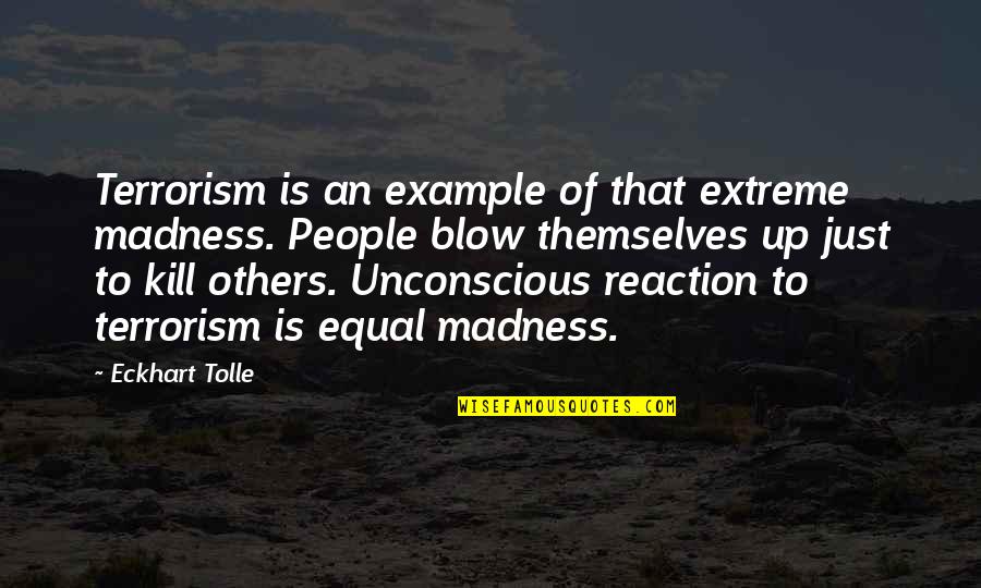Great Start Your Day Quotes By Eckhart Tolle: Terrorism is an example of that extreme madness.