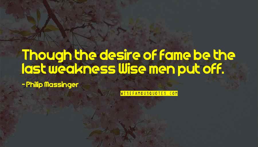 Great Start Your Day Quotes By Philip Massinger: Though the desire of fame be the last