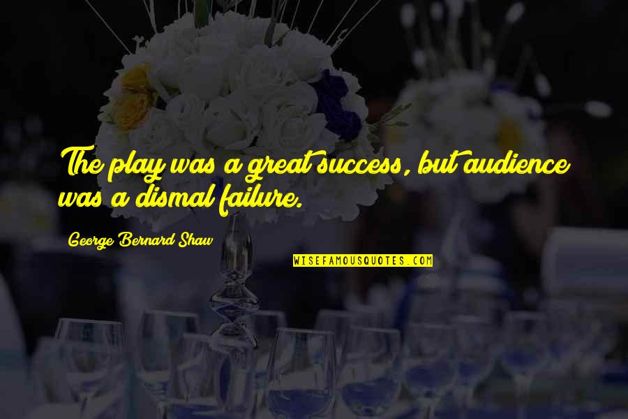 Great Success Quotes By George Bernard Shaw: The play was a great success, but audience