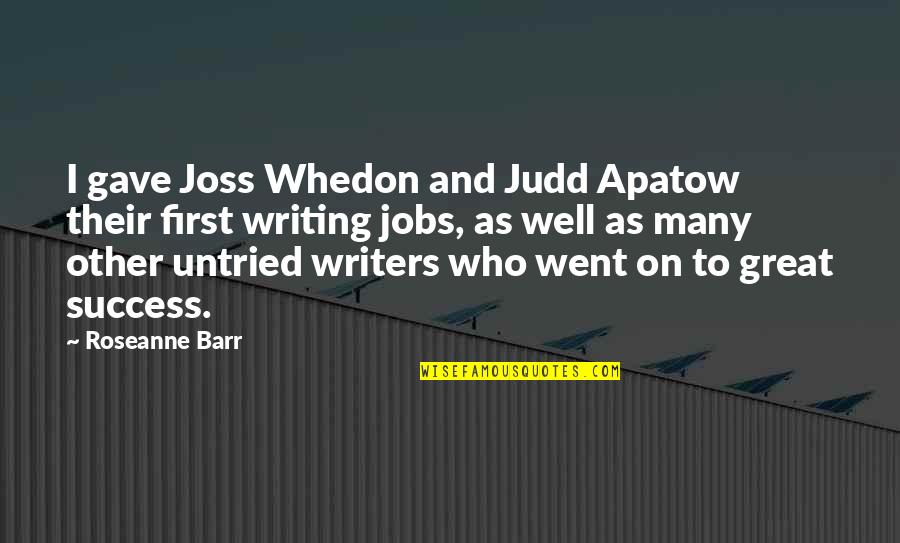 Great Success Quotes By Roseanne Barr: I gave Joss Whedon and Judd Apatow their