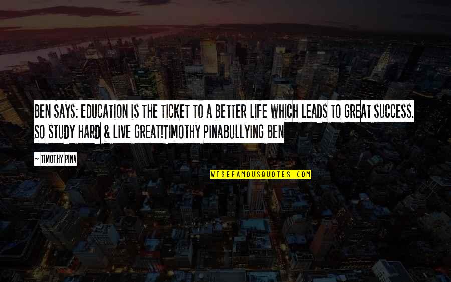 Great Success Quotes By Timothy Pina: Ben Says: Education is the ticket to a