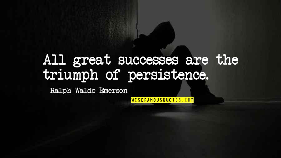 Great Successes Quotes By Ralph Waldo Emerson: All great successes are the triumph of persistence.
