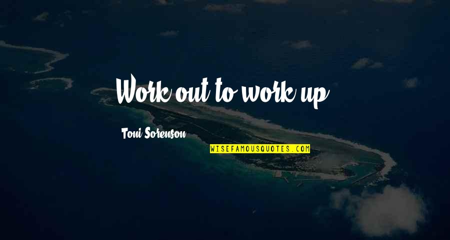 Great Sulk Quotes By Toni Sorenson: Work out to work up. Great Sulk Quotes By Toni Sorenson: Work out to work up.