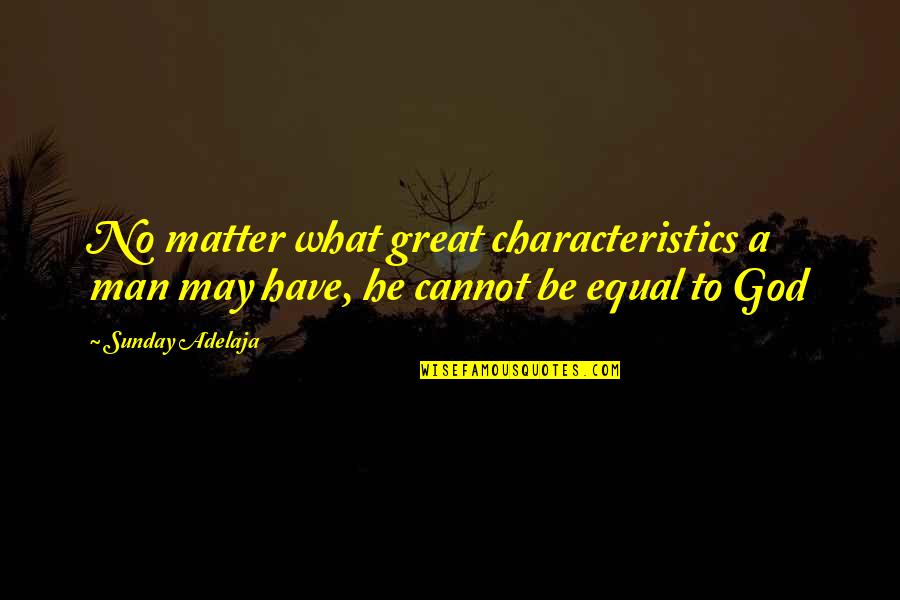 Great Sunday Quotes By Sunday Adelaja: No matter what great characteristics a man may