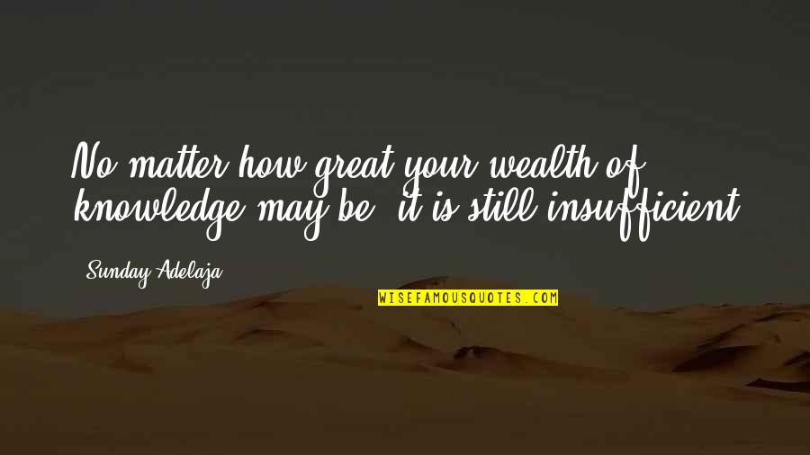 Great Sunday Quotes By Sunday Adelaja: No matter how great your wealth of knowledge