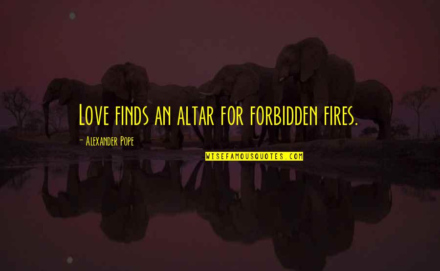 Great Supervisor Quotes By Alexander Pope: Love finds an altar for forbidden fires. Great Supervisor Quotes By Alexander Pope: Love finds an altar for forbidden fires.