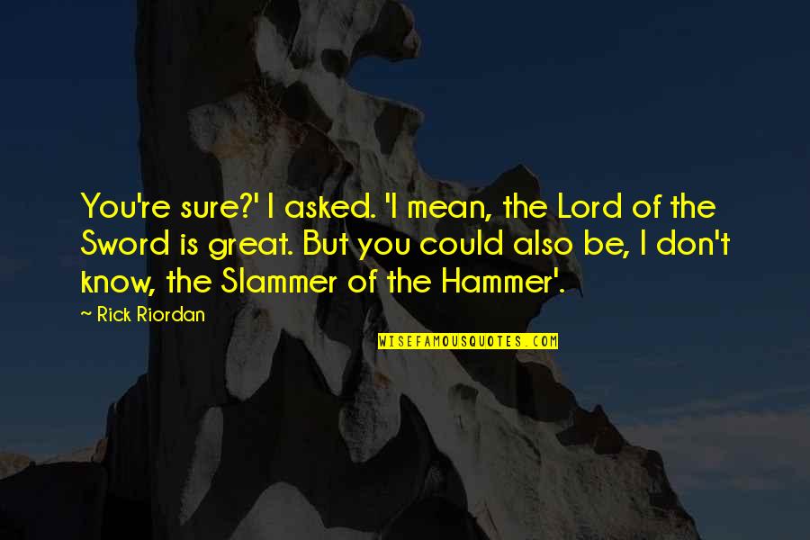 Great Sword Quotes By Rick Riordan: You're sure?' I asked. 'I mean, the Lord