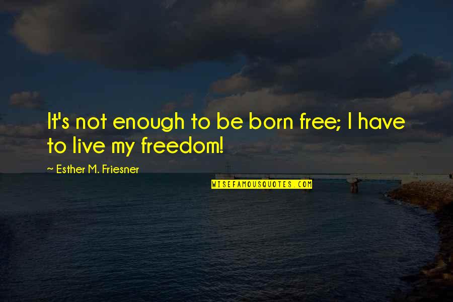 Great Talented Quotes By Esther M. Friesner: It's not enough to be born free; I