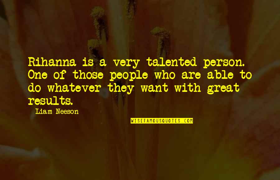 Great Talented Quotes By Liam Neeson: Rihanna is a very talented person. One of