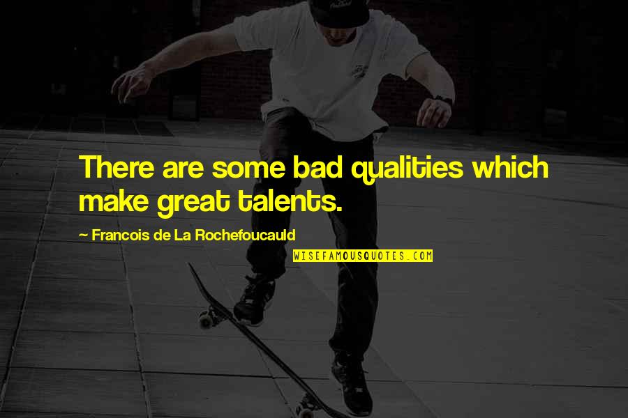Great Talents Quotes By Francois De La Rochefoucauld: There are some bad qualities which make great