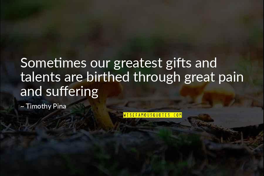Great Talents Quotes By Timothy Pina: Sometimes our greatest gifts and talents are birthed