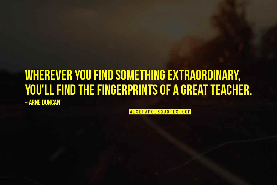 Great Teacher Quotes By Arne Duncan: Wherever you find something extraordinary, you'll find the