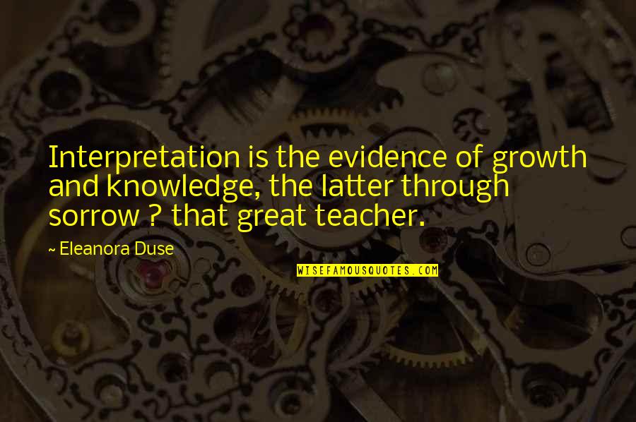 Great Teacher Quotes By Eleanora Duse: Interpretation is the evidence of growth and knowledge,