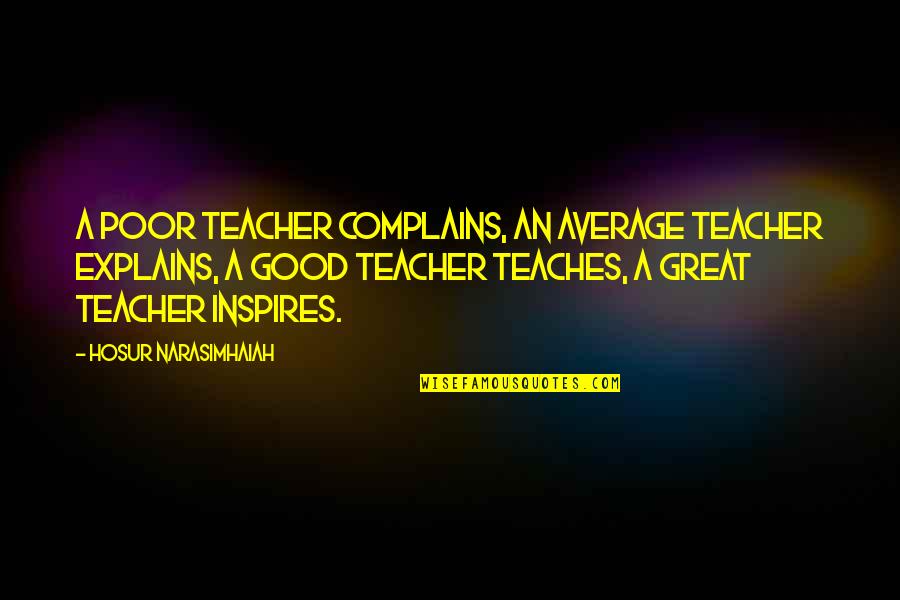 Great Teacher Quotes By Hosur Narasimhaiah: A poor teacher complains, an average teacher explains,