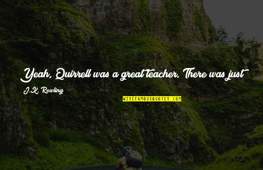 Great Teacher Quotes By J.K. Rowling: Yeah, Quirrell was a great teacher. There was