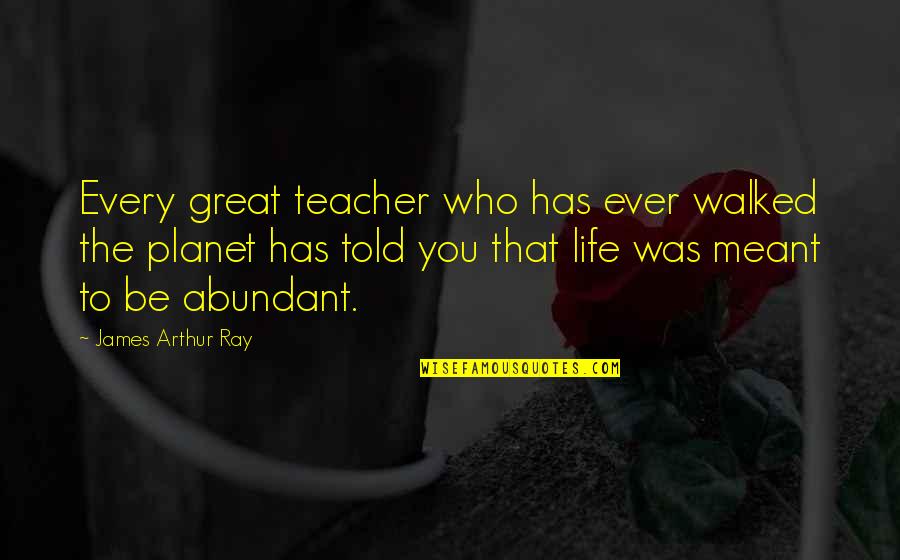 Great Teacher Quotes By James Arthur Ray: Every great teacher who has ever walked the