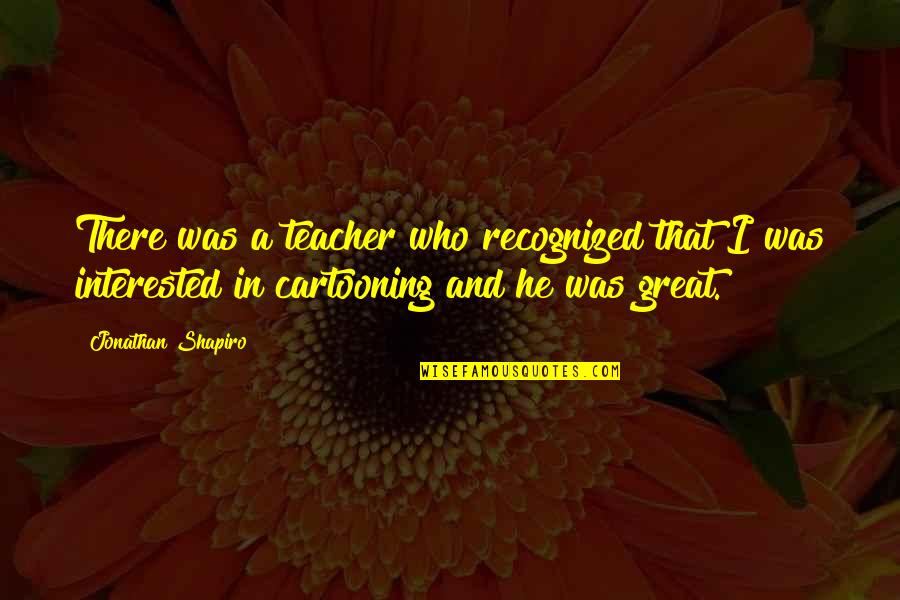 Great Teacher Quotes By Jonathan Shapiro: There was a teacher who recognized that I