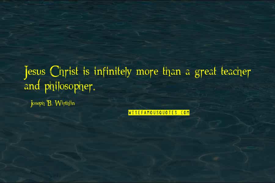 Great Teacher Quotes By Joseph B. Wirthlin: Jesus Christ is infinitely more than a great