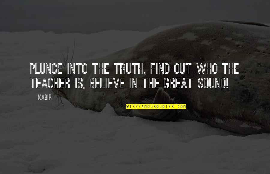 Great Teacher Quotes By Kabir: Plunge into the truth, find out who the