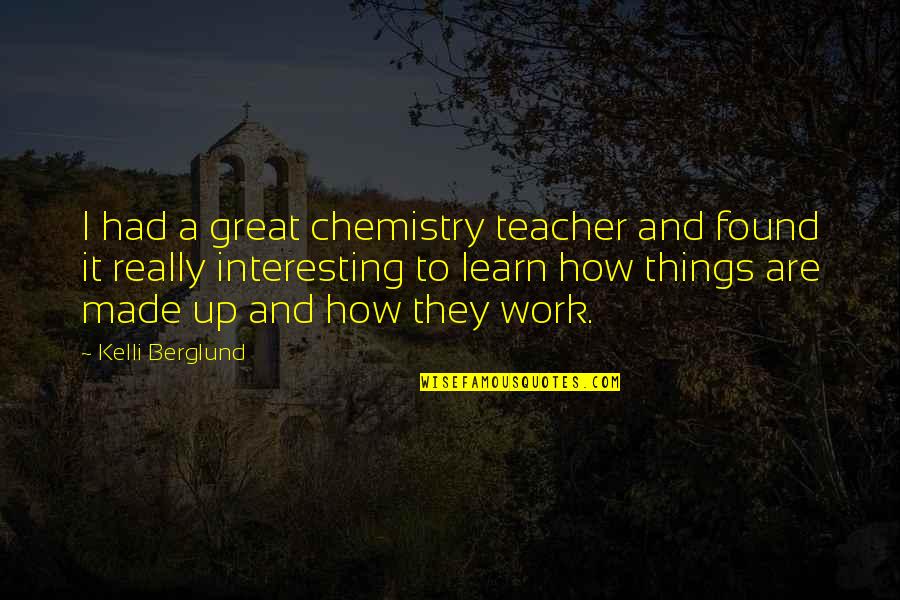 Great Teacher Quotes By Kelli Berglund: I had a great chemistry teacher and found