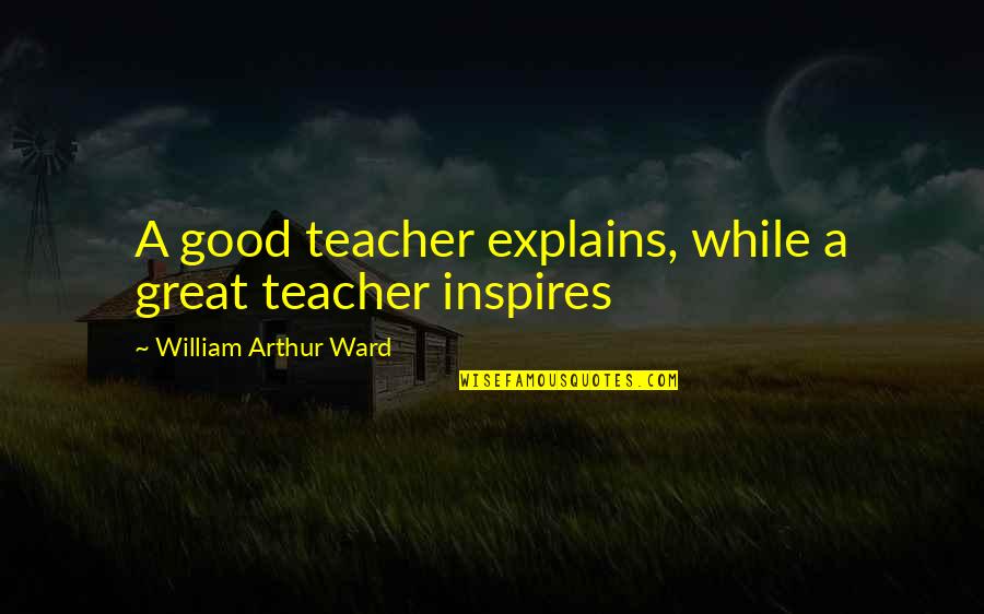 Great Teacher Quotes By William Arthur Ward: A good teacher explains, while a great teacher