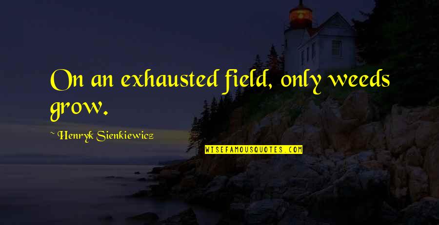 Great Teachers And Leaders Quotes By Henryk Sienkiewicz: On an exhausted field, only weeds grow.