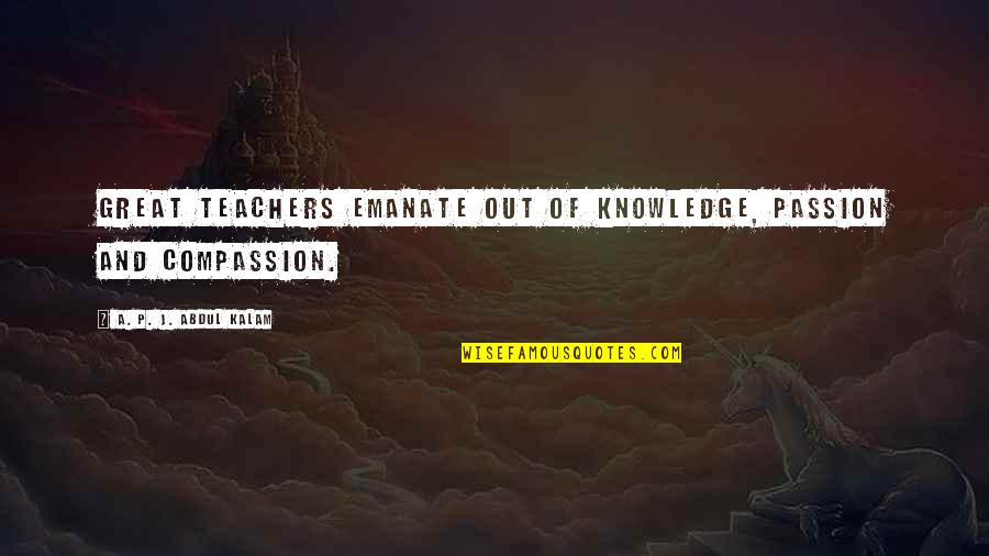 Great Teachers Quotes By A. P. J. Abdul Kalam: Great teachers emanate out of knowledge, passion and