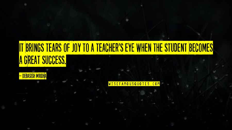 Great Teachers Quotes By Debasish Mridha: It brings tears of joy to a teacher's