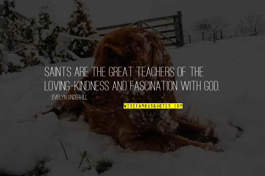 Great Teachers Quotes By Evelyn Underhill: Saints are the great teachers of the loving-kindness