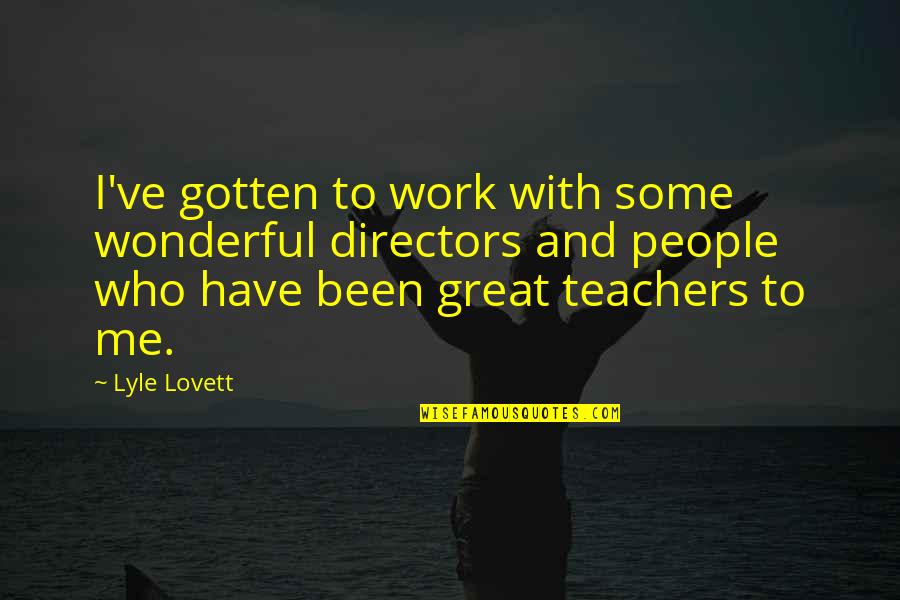 Great Teachers Quotes By Lyle Lovett: I've gotten to work with some wonderful directors
