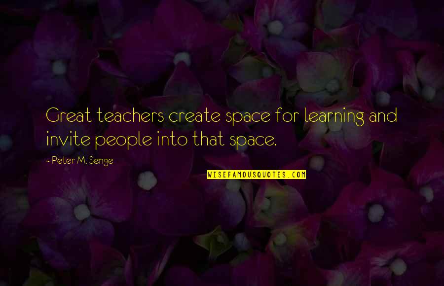 Great Teachers Quotes By Peter M. Senge: Great teachers create space for learning and invite