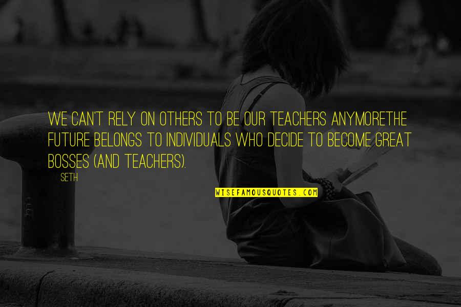 Great Teachers Quotes By Seth: We can't rely on others to be our