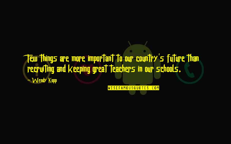 Great Teachers Quotes By Wendy Kopp: Few things are more important to our country's