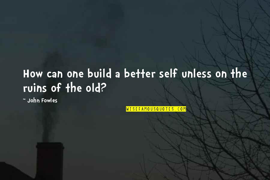 Great Tech Quotes By John Fowles: How can one build a better self unless