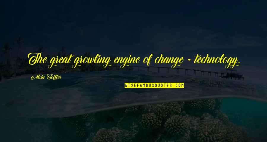 Great Technology Quotes By Alvin Toffler: The great growling engine of change - technology.