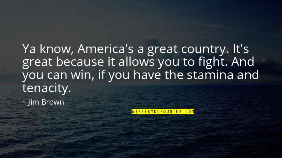 Great Tenacity Quotes By Jim Brown: Ya know, America's a great country. It's great