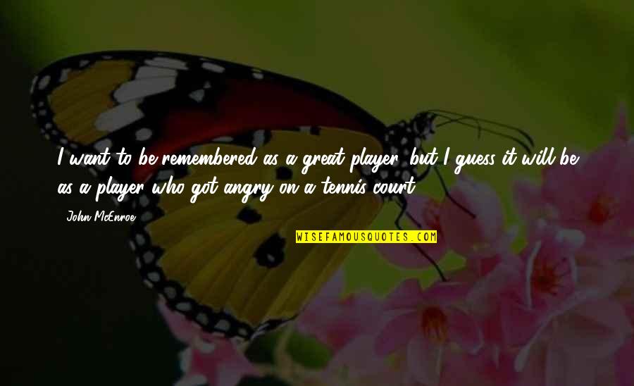 Great Tennis Quotes By John McEnroe: I want to be remembered as a great