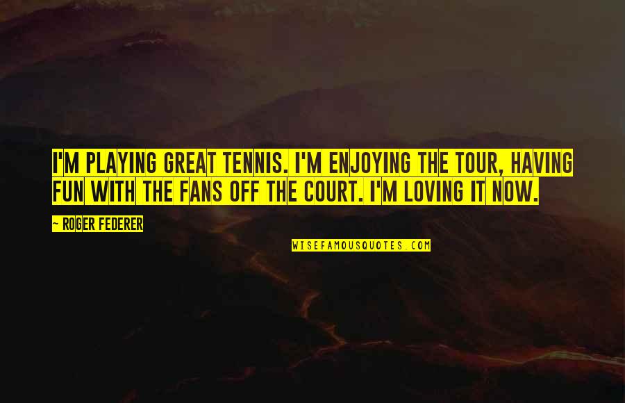 Great Tennis Quotes By Roger Federer: I'm playing great tennis. I'm enjoying the tour,