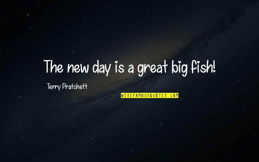 Great Terry Pratchett Quotes By Terry Pratchett: The new day is a great big fish! Great Terry Pratchett Quotes By Terry Pratchett: The new day is a great big fish!